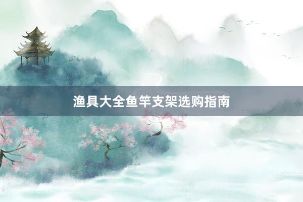 渔具大全鱼竿支架选购指南