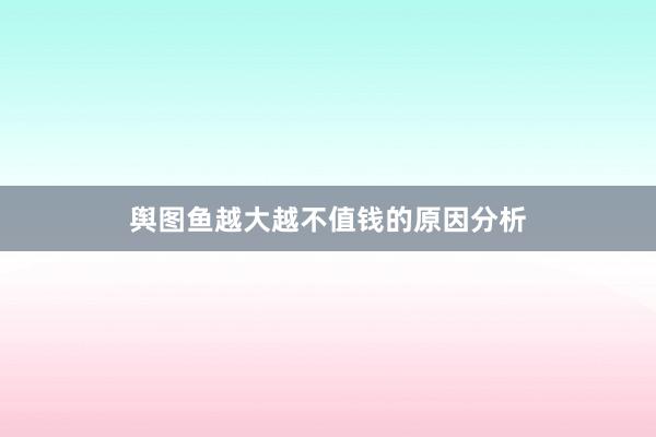 舆图鱼越大越不值钱的原因分析